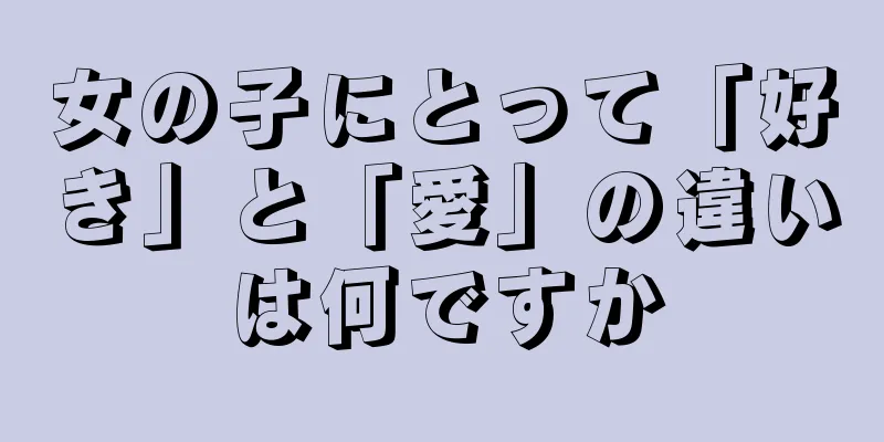 女の子にとって「好き」と「愛」の違いは何ですか