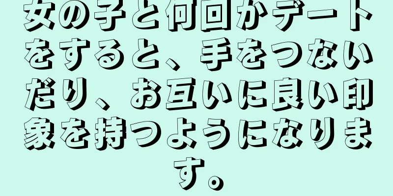 女の子と何回かデートをすると、手をつないだり、お互いに良い印象を持つようになります。