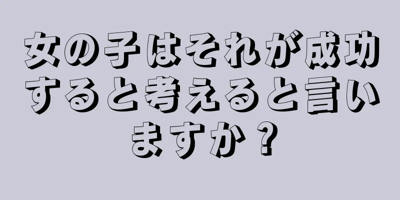 女の子はそれが成功すると考えると言いますか？