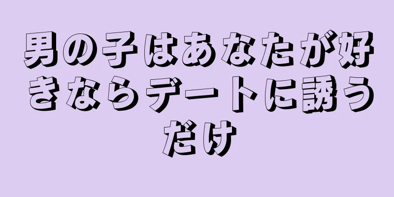 男の子はあなたが好きならデートに誘うだけ