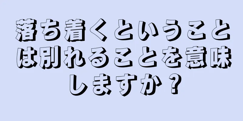 落ち着くということは別れることを意味しますか？