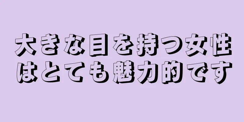 大きな目を持つ女性はとても魅力的です