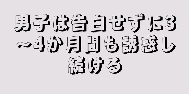 男子は告白せずに3～4か月間も誘惑し続ける