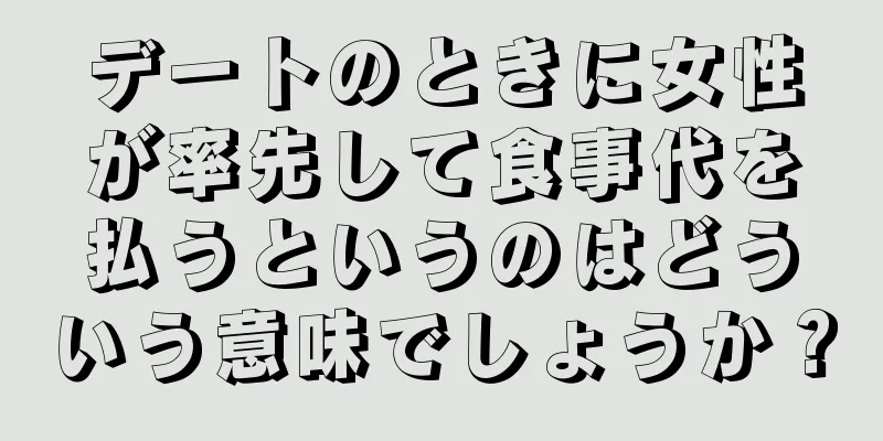 デートのときに女性が率先して食事代を払うというのはどういう意味でしょうか？