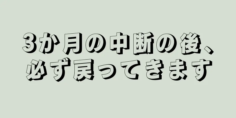 3か月の中断の後、必ず戻ってきます