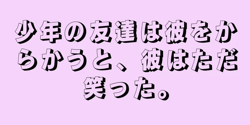 少年の友達は彼をからかうと、彼はただ笑った。