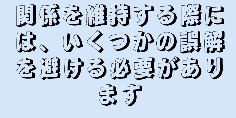 関係を維持する際には、いくつかの誤解を避ける必要があります