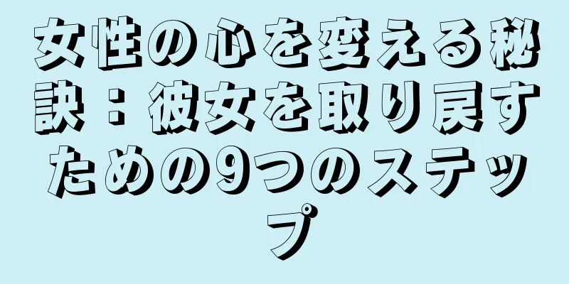 女性の心を変える秘訣：彼女を取り戻すための9つのステップ