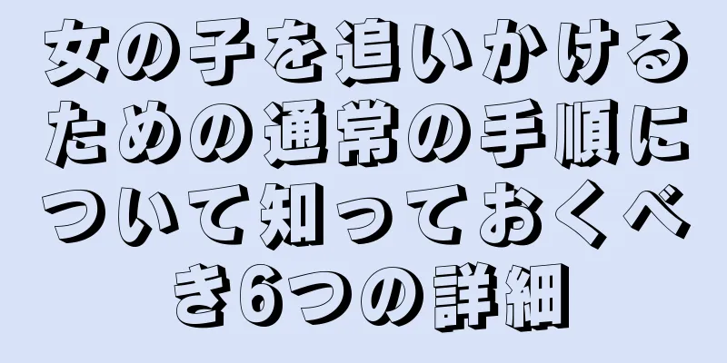 女の子を追いかけるための通常の手順について知っておくべき6つの詳細