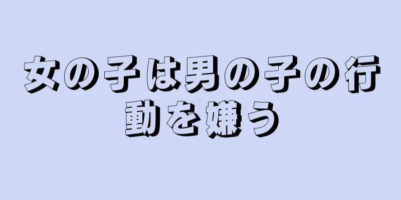 女の子は男の子の行動を嫌う