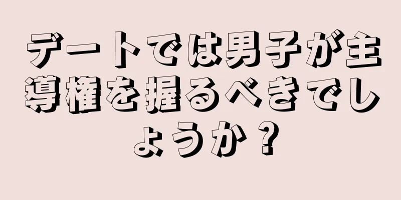 デートでは男子が主導権を握るべきでしょうか？
