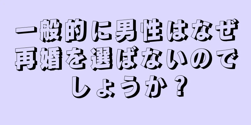 一般的に男性はなぜ再婚を選ばないのでしょうか？