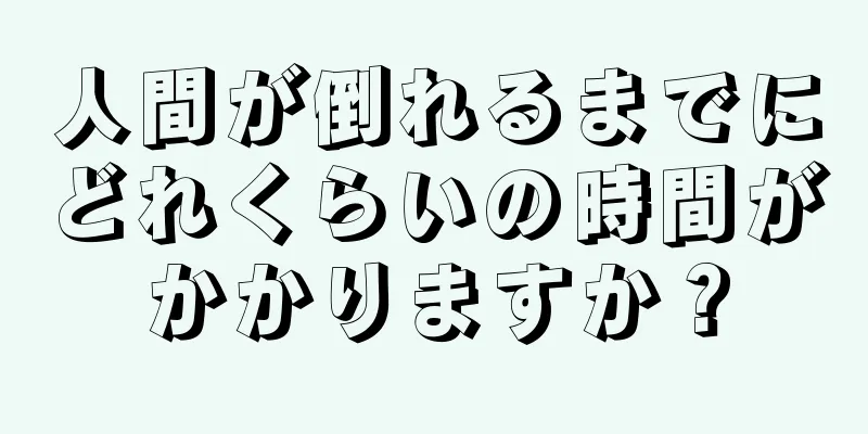 人間が倒れるまでにどれくらいの時間がかかりますか？