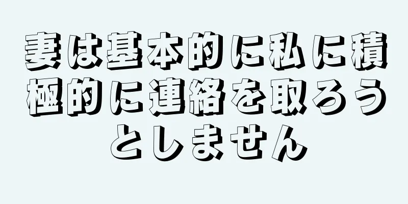 妻は基本的に私に積極的に連絡を取ろうとしません