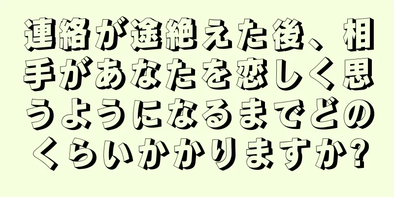 連絡が途絶えた後、相手があなたを恋しく思うようになるまでどのくらいかかりますか?