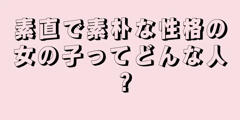 素直で素朴な性格の女の子ってどんな人？