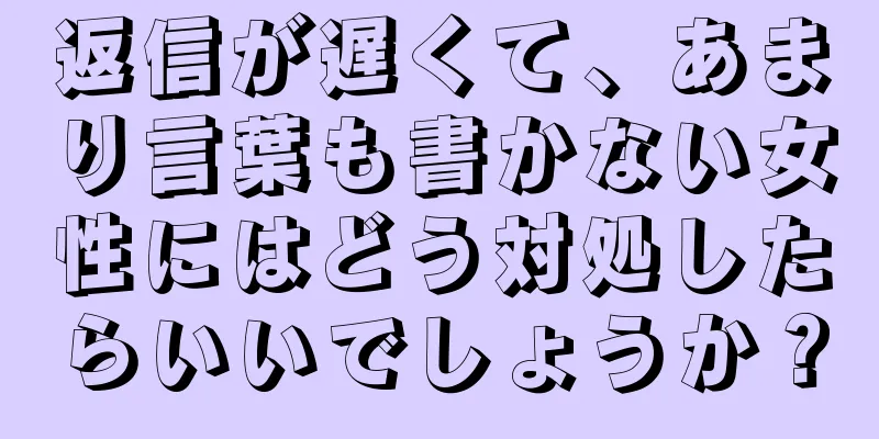 返信が遅くて、あまり言葉も書かない女性にはどう対処したらいいでしょうか？