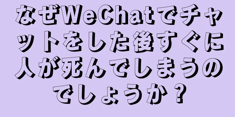 なぜWeChatでチャットをした後すぐに人が死んでしまうのでしょうか？