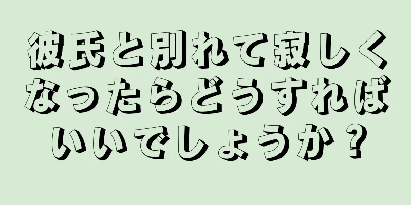 彼氏と別れて寂しくなったらどうすればいいでしょうか？