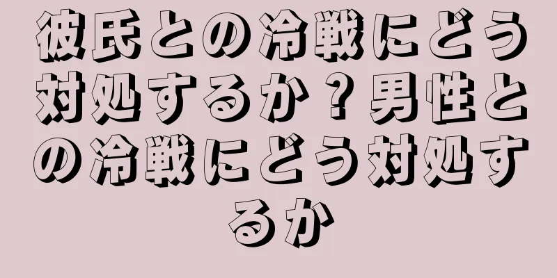 彼氏との冷戦にどう対処するか？男性との冷戦にどう対処するか