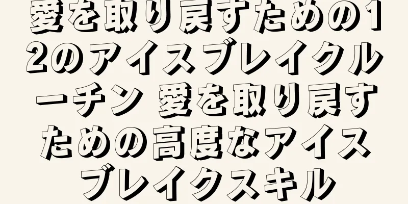 愛を取り戻すための12のアイスブレイクルーチン 愛を取り戻すための高度なアイスブレイクスキル