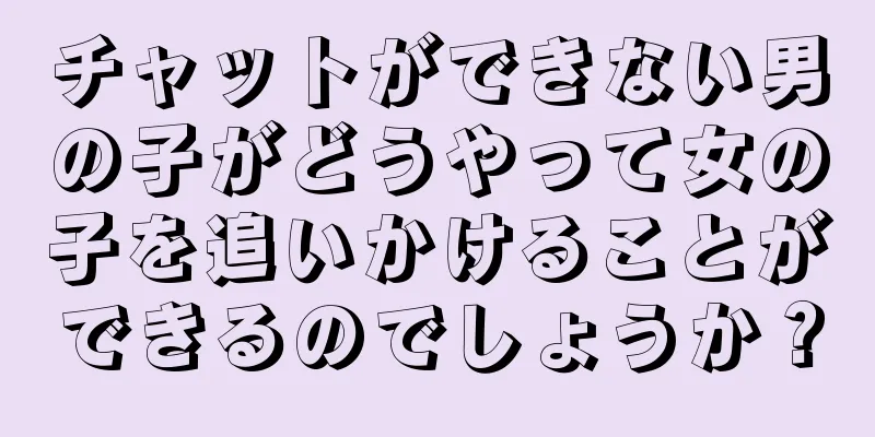 チャットができない男の子がどうやって女の子を追いかけることができるのでしょうか？