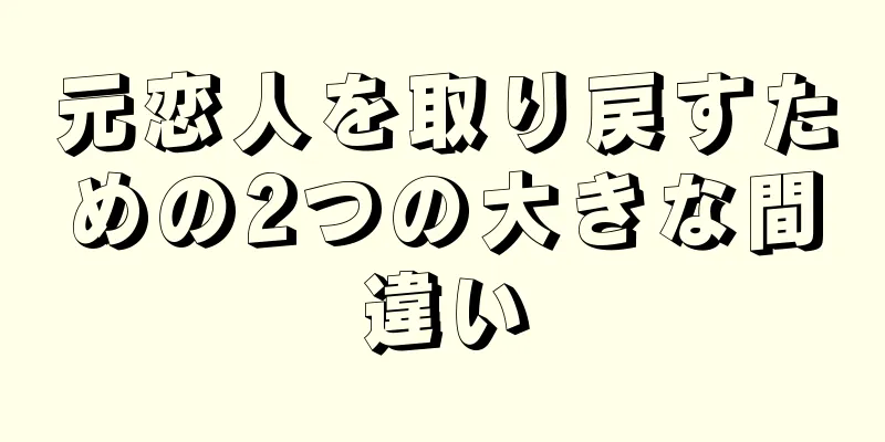 元恋人を取り戻すための2つの大きな間違い