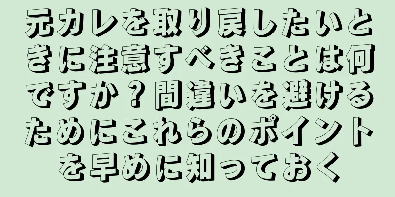 元カレを取り戻したいときに注意すべきことは何ですか？間違いを避けるためにこれらのポイントを早めに知っておく