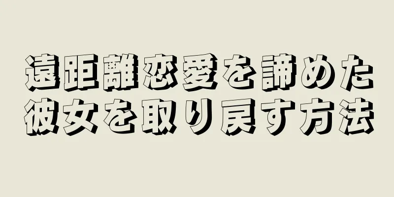 遠距離恋愛を諦めた彼女を取り戻す方法