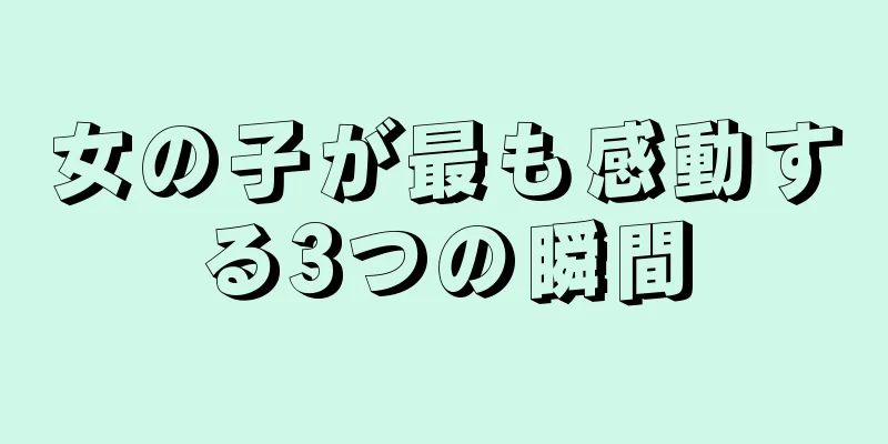女の子が最も感動する3つの瞬間