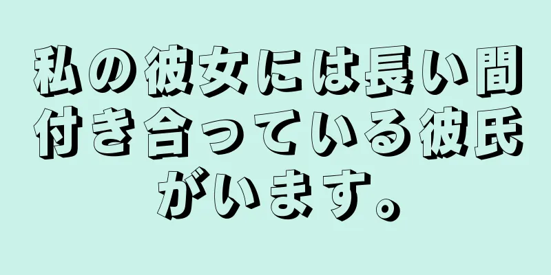 私の彼女には長い間付き合っている彼氏がいます。