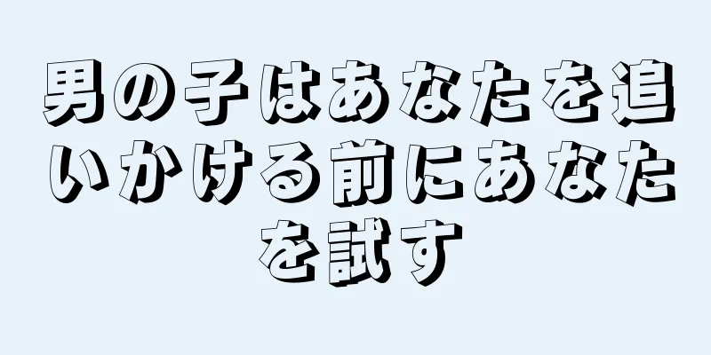 男の子はあなたを追いかける前にあなたを試す