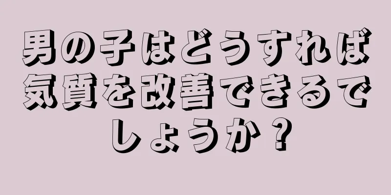 男の子はどうすれば気質を改善できるでしょうか？