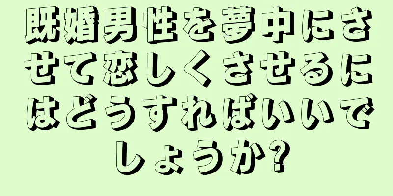 既婚男性を夢中にさせて恋しくさせるにはどうすればいいでしょうか?
