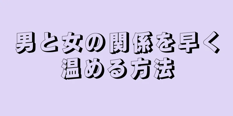 男と女の関係を早く温める方法