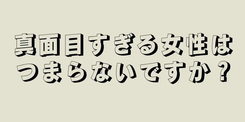 真面目すぎる女性はつまらないですか？