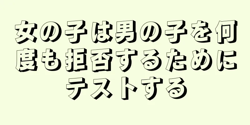 女の子は男の子を何度も拒否するためにテストする