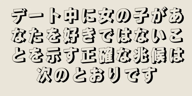 デート中に女の子があなたを好きではないことを示す正確な兆候は次のとおりです