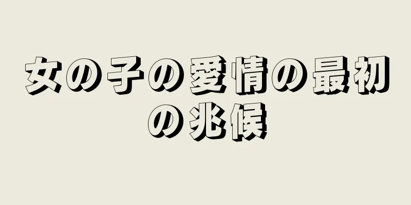 女の子の愛情の最初の兆候