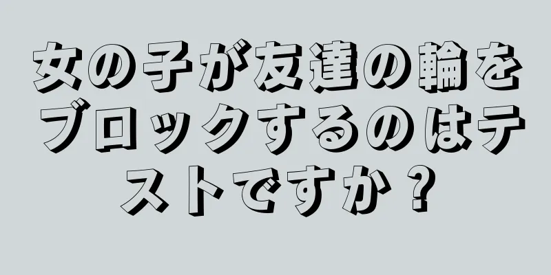 女の子が友達の輪をブロックするのはテストですか？