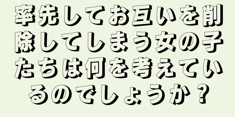 率先してお互いを削除してしまう女の子たちは何を考えているのでしょうか？