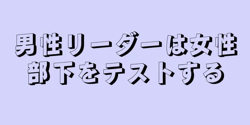 男性リーダーは女性部下をテストする