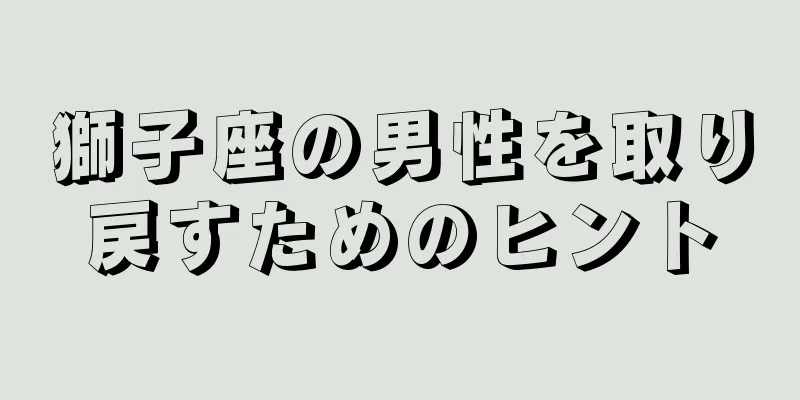 獅子座の男性を取り戻すためのヒント