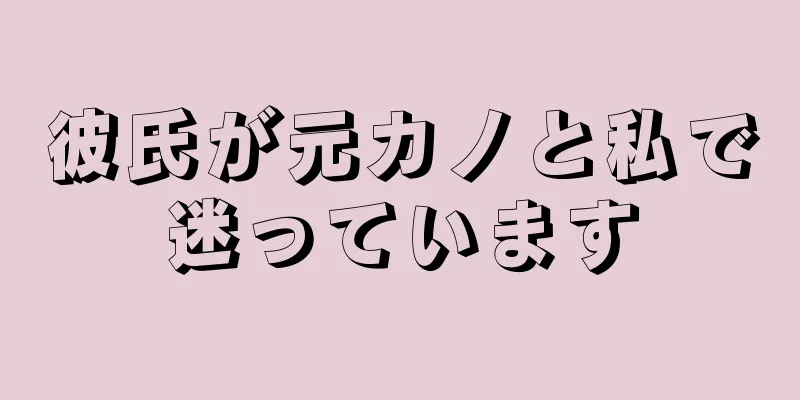 彼氏が元カノと私で迷っています