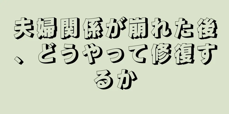 夫婦関係が崩れた後、どうやって修復するか