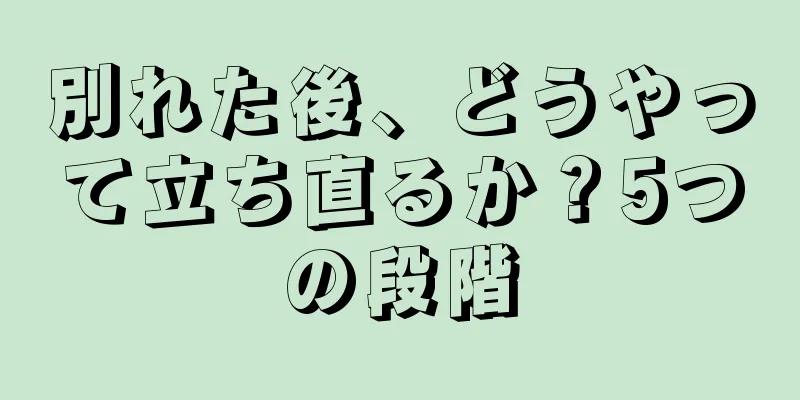 別れた後、どうやって立ち直るか？5つの段階