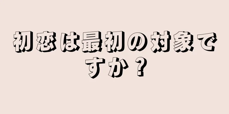 初恋は最初の対象ですか？