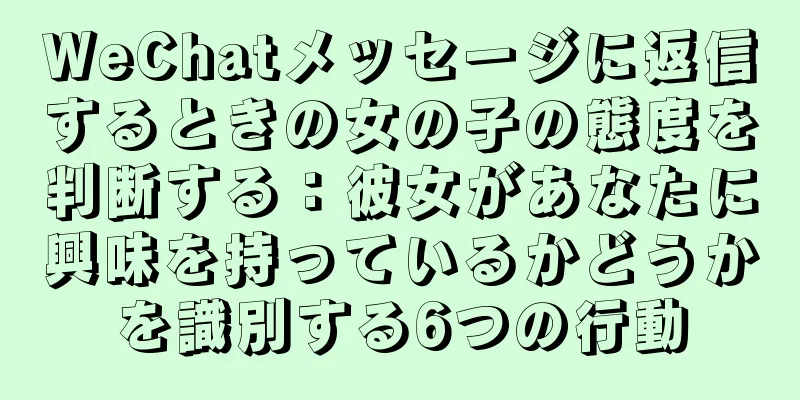 WeChatメッセージに返信するときの女の子の態度を判断する：彼女があなたに興味を持っているかどうかを識別する6つの行動