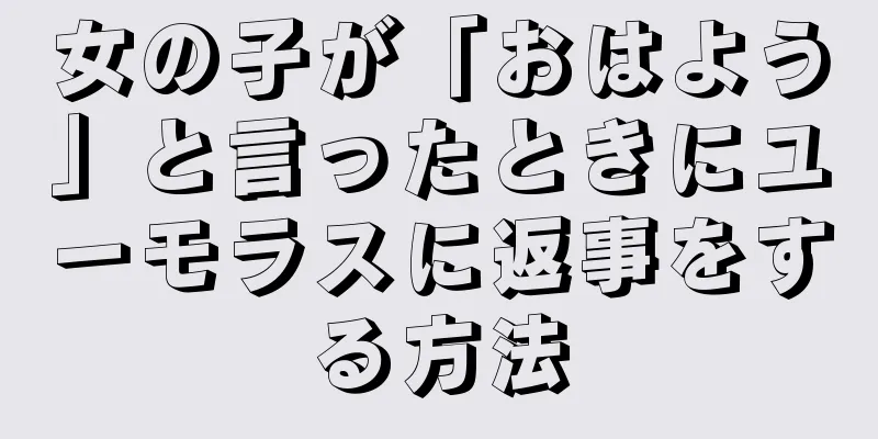 女の子が「おはよう」と言ったときにユーモラスに返事をする方法
