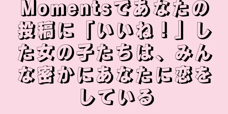 Momentsであなたの投稿に「いいね！」した女の子たちは、みんな密かにあなたに恋をしている